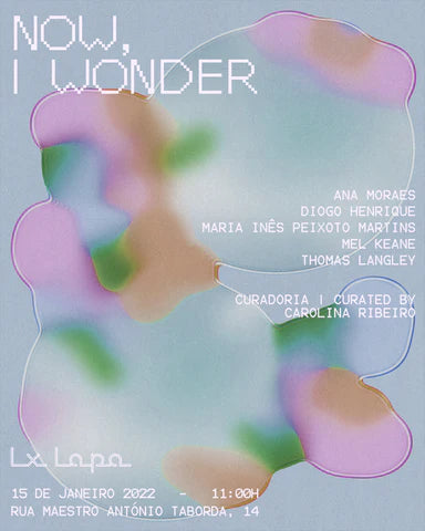 Now, I Wonder | 15 Jan 2022 | Ana Moraes, Diogo Henrique, Maria Inês Peixoto Martins, Mel Keane, Thomas Langley | Curated by Carolina Ribeiro
